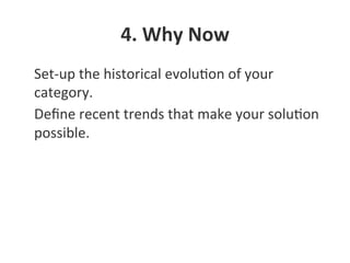4.	
  Why	
  Now	
  
•  Set-­‐up	
  the	
  historical	
  evoluNon	
  of	
  your	
  
category.	
  
•  Deﬁne	
  recent	
  trends	
  that	
  make	
  your	
  soluNon	
  
possible.	
  
 