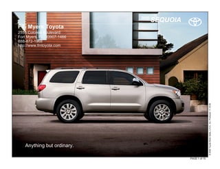 2010
                                   SEQUOIA
FT. Myers Toyota
2555 Colonial Boulevard
Fort Myers, FL 33907-1466
888-872-1968
http://www.fmtoyota.com




                                                            © 2009 Toyota Motor Sales, U.S.A., Inc. Produced 11.19.09
   Anything but ordinary.

                                             PAGE 1 of 15
 