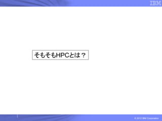 そもそもHPCとは？




             © 2012 IBM Corporation
 