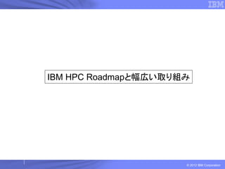 IBM HPC Roadmapと幅広い取り組み




                      © 2012 IBM Corporation
 