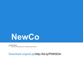 NewCo
Company Purpose
•   Define the company/business in a single declarative sentence




Download original ppthttp://bit.ly/PWKSOA
 