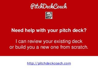 Need help with your pitch deck?
I can review your existing deck
or build you a new one from scratch.
http://pitchdeckcoach.com
 