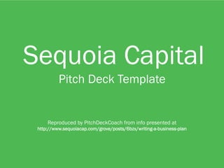 1
Sequoia Capital
Pitch Deck Template
Reproduced by PitchDeckCoach from info presented at
http://www.sequoiacap.com/grove/posts/6bzx/writing-a-business-plan
 