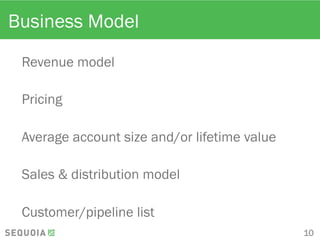 Business Model
Revenue model
Pricing
Average account size and/or lifetime value
Sales & distribution model
Customer/pipeline list
10
 