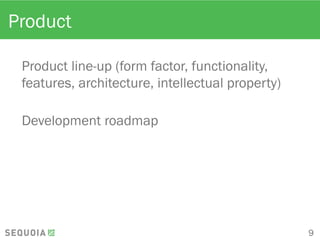 Product
Product line-up (form factor, functionality,
features, architecture, intellectual property)
Development roadmap
9
 