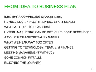FROM IDEA TO BUSINESS PLAN <ul><li>IDENTIFY A COMPELLING MARKET NEED </li></ul><ul><li>HUMBLE BEGINNINGS (THINK BIG, START...