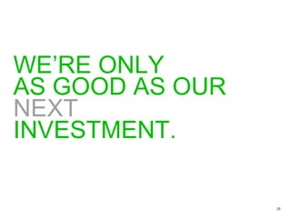 WE’RE ONLY  AS GOOD AS OUR NEXT INVESTMENT. 