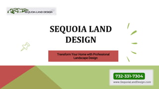 SEQUOIA LAND
DESIGN
Transform Your Home with Professional
Landscape Design
 
