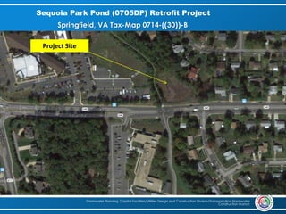 Sequoia Park Pond (0705DP) Retrofit Project
Stormwater Planning, Capital Facilities/Utilities Design and Construction Division/Transportation Stormwater
Construction Branch
Springfield, VA Tax-Map 0714-((30))-B
Project Site
 