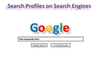 Search Profiles on Search Engines
Goo lg e
Your keywords here
Google Search I’m Feeling Lucky
 