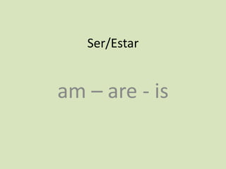 Ser/Estar
am – are - is
 