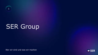SER Group
Wer wir sind und was wir machen
1
 