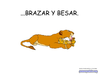 ...BRAZAR Y BESAR. 