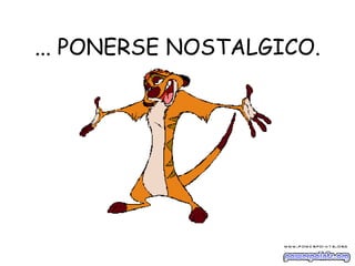 ... PONERSE NOSTALGICO. 