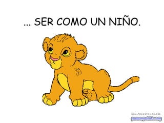... SER COMO UN NIÑO. 