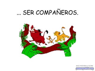 ... SER COMPAÑEROS. 