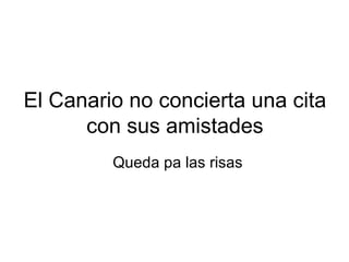 El Canario no concierta una cita con sus amistades Queda pa las risas 