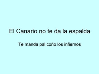 El Canario no te da la espalda Te manda pal coño los infiernos 