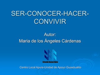 SER-CONOCER-HACER-
CONVIVIR
Autor:
Maria de los Ángeles Cárdenas
Centro Local Apure-Unidad de Apoyo Guasdualito
 