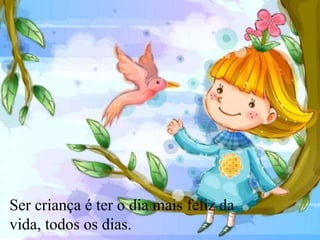 Ser criança é ter o dia mais feliz da
vida, todos os dias.
 