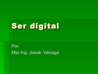 Ser digital Por: Msc.Ing. Josué  Veizaga 