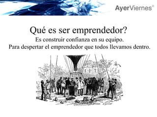 Qué es ser emprendedor? Es construir confianza en su equipo. Para despertar el emprendedor que todos llevamos dentro. 