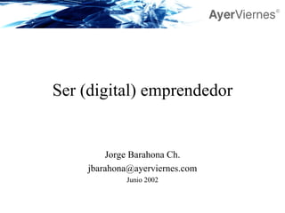 Ser (digital) emprendedor Jorge Barahona Ch. [email_address] Junio 2002 