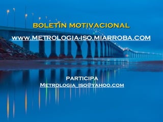 boletín motivacional www.METROLOGIA-ISO.MIARROBA.COM participa [email_address] 