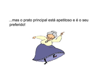 ...mas o prato principal está apetitoso e é o seu preferido!  