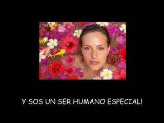 Y SOS UN SER HUMANO ESPECIAL! 