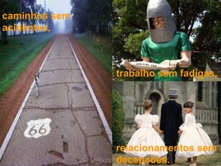 relacionamentos sem decepções. trabalho sem fadigas, caminhos sem acidentes, 