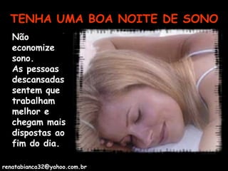TENHA UMA BOA NOITE DE SONO Não economize sono.  As pessoas descansadas sentem que trabalham melhor e chegam mais dispostas ao fim do dia. [email_address] 