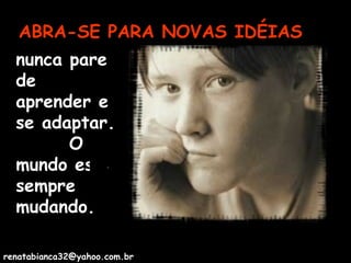 ABRA-SE PARA NOVAS IDÉIAS nunca pare de aprender e se adaptar.  O mundo está sempre mudando. [email_address] 