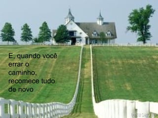 E, quando você errar o caminho, recomece tudo de novo 