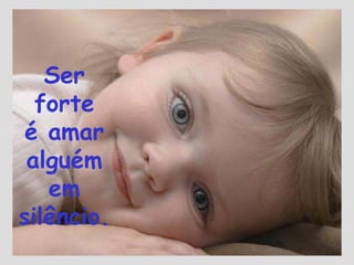 Ser
forte
é amar
alguém
em
silêncio.
 