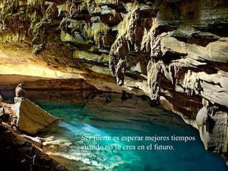 Ser fuerte es esperar mejores tiempos cuando no se crea en el futuro.   