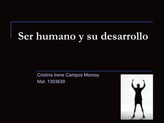 Ser humano y su desarrollo Cristina Irene Campos Monroy Mat. 1303639 