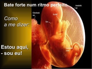 Bate forte num ritmo perfeito. Como a me dizer: Estou aqui, - sou eu! 
