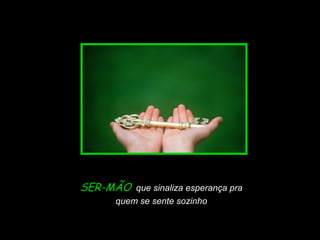 SER-MÃO que sinaliza esperança pra

Slide feito por Luana Rodrigues
em 06.09.03 –
luannarj@uol.com.br

quem se sente sozinho

 