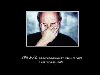 SER-MÃO de benção pra quem não tem nada

Slide feito por Luana Rodrigues
em 06.09.03 –
luannarj@uol.com.br

e um nada se sente,

 