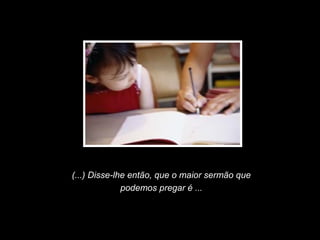 Slide feito por Luana Rodrigues
em 06.09.03 –
luannarj@uol.com.br
(...) Disse-lhe então, que o maior sermão que
podemos pregar é ...
 