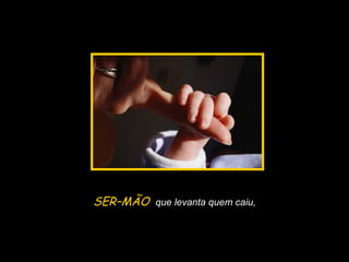 Slide feito por Luana Rodrigues
em 06.09.03 –
luannarj@uol.com.br
SER–MÃO que levanta quem caiu,
 