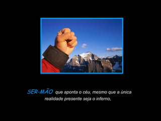 Slide feito por Luana Rodrigues
em 06.09.03 –
luannarj@uol.com.br
SER-MÃO que aponta o céu, mesmo que a única
realidade presente seja o inferno,
 