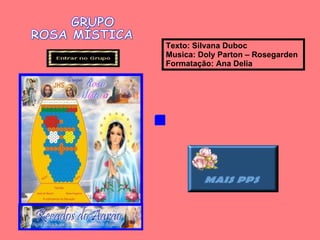 .   Texto: Silvana Duboc   Musica: Doly Parton – Rosegarden  Formatação: Ana Delia  GRUPO  ROSA MÍSTICA  