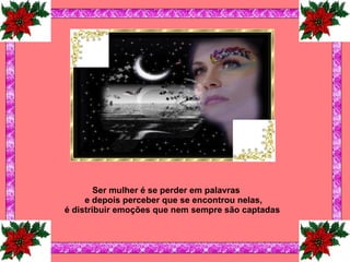 Ser mulher é se perder em palavras e depois perceber que se encontrou nelas, é distribuir emoções que nem sempre são captadas   