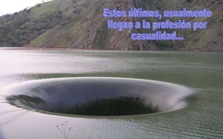 Estos últimos, usualmente llegan a la profesión por casualidad... 