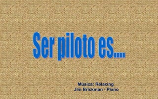 Música: Relaxing  Jim Brickman - Piano Ser piloto es.... 