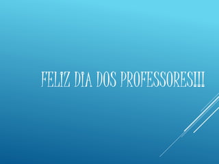 FELIZ DIA DOS PROFESSORES!!! 
 