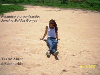 Texto: Autor
desconhecido
Pesquisa e organização:
Janaína Baldez Gomes
 