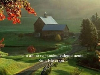 Um aluno respondeu valentemente: Sim, Ele criou… 